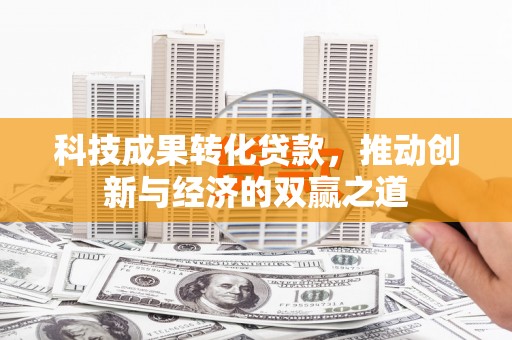 伽师科技成果转化贷款，推动创新与经济的双赢之道