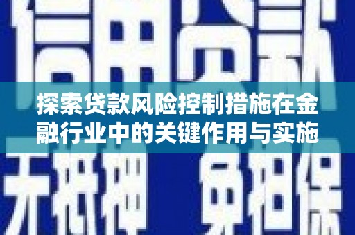 伽师探索贷款风险控制措施在金融行业中的关键作用与实施策略