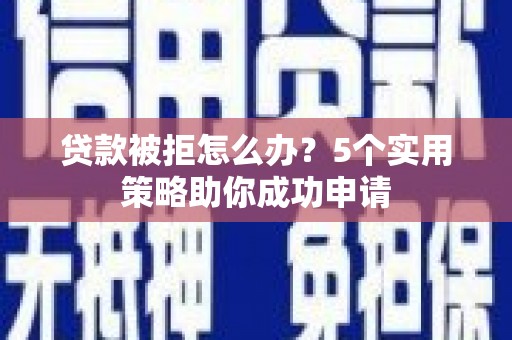 伽师贷款被拒怎么办？5个实用策略助你成功申请