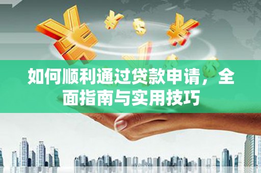 伽师如何顺利通过贷款申请，全面指南与实用技巧