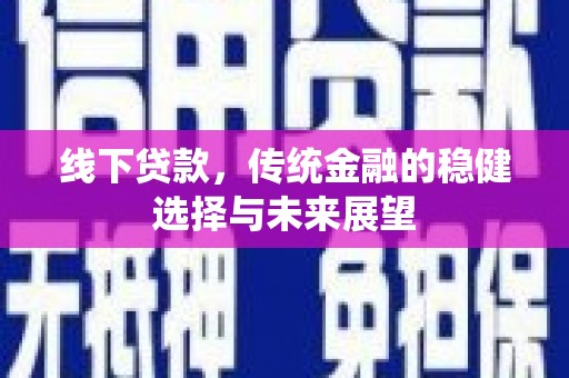伽师线下贷款，传统金融的稳健选择与未来展望