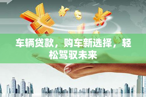 伽师车辆贷款，购车新选择，轻松驾驭未来