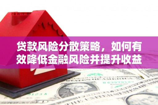 伽师贷款风险分散策略，如何有效降低金融风险并提升收益