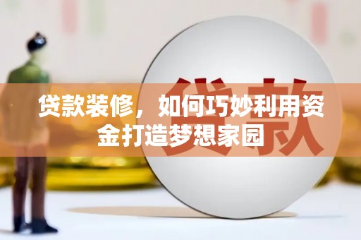 伽师贷款装修，如何巧妙利用资金打造梦想家园