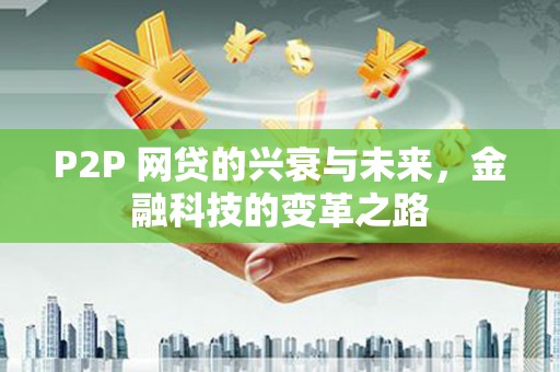 伽师P2P 网贷的兴衰与未来，金融科技的变革之路
