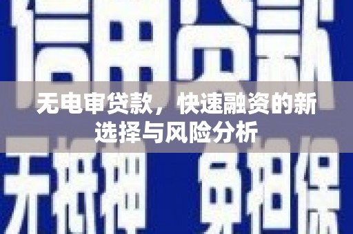 伽师无电审贷款，快速融资的新选择与风险分析