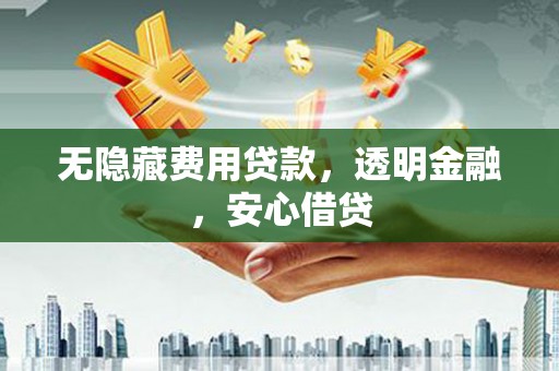 伽师无隐藏费用贷款，透明金融，安心借贷