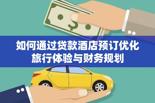 伽师如何通过贷款酒店预订优化旅行体验与财务规划