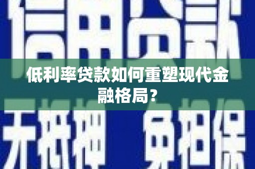 伽师低利率贷款如何重塑现代金融格局？