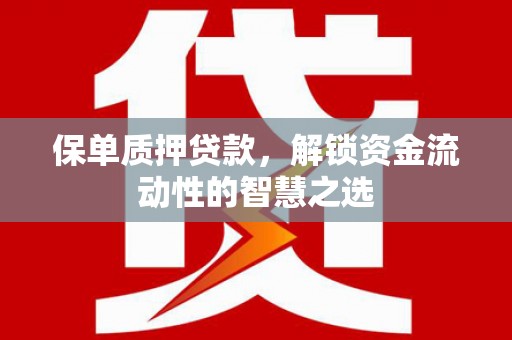 伽师保单质押贷款，解锁资金流动性的智慧之选