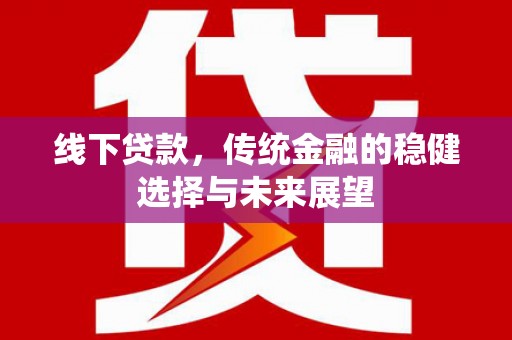 伽师线下贷款，传统金融的稳健选择与未来展望