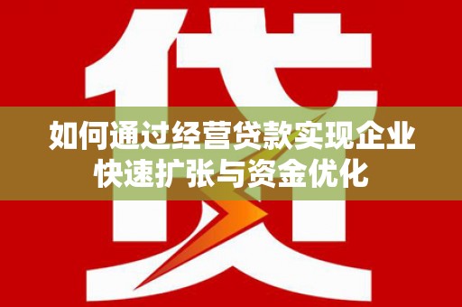 伽师如何通过经营贷款实现企业快速扩张与资金优化