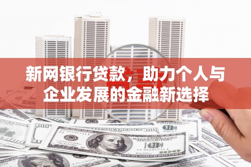 伽师新网银行贷款，助力个人与企业发展的金融新选择