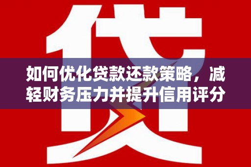 伽师如何优化贷款还款策略，减轻财务压力并提升信用评分
