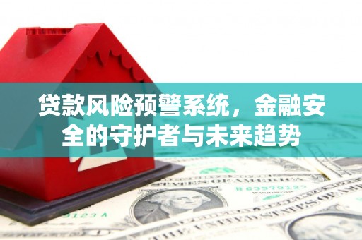 伽师贷款风险预警系统，金融安全的守护者与未来趋势