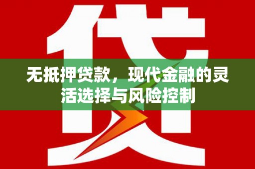 伽师无抵押贷款，现代金融的灵活选择与风险控制