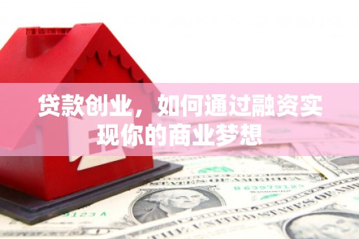 伽师贷款创业，如何通过融资实现你的商业梦想