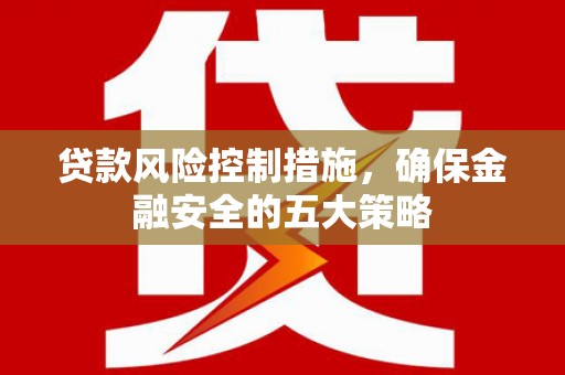 伽师贷款风险控制措施，确保金融安全的五大策略