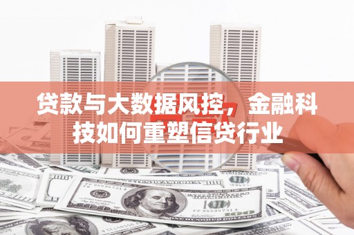 伽师贷款与大数据风控，金融科技如何重塑信贷行业