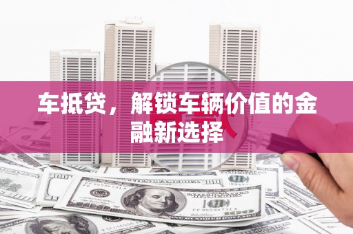 伽师车抵贷，解锁车辆价值的金融新选择