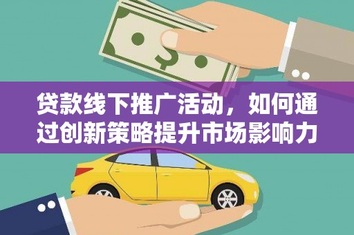 伽师贷款线下推广活动，如何通过创新策略提升市场影响力