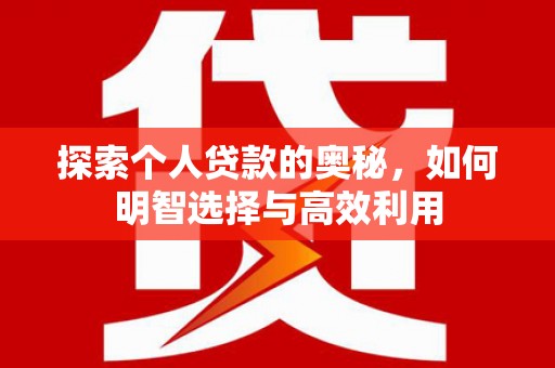 伽师探索个人贷款的奥秘，如何明智选择与高效利用