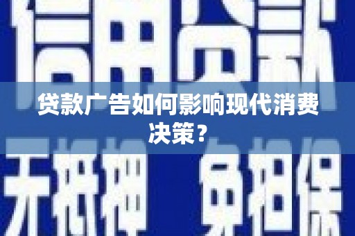 伽师贷款广告如何影响现代消费决策？