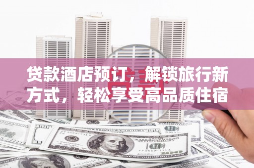 伽师贷款酒店预订，解锁旅行新方式，轻松享受高品质住宿