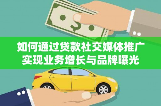 伽师如何通过贷款社交媒体推广实现业务增长与品牌曝光