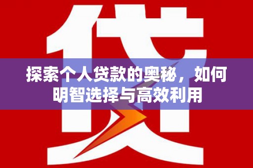 伽师探索个人贷款的奥秘，如何明智选择与高效利用
