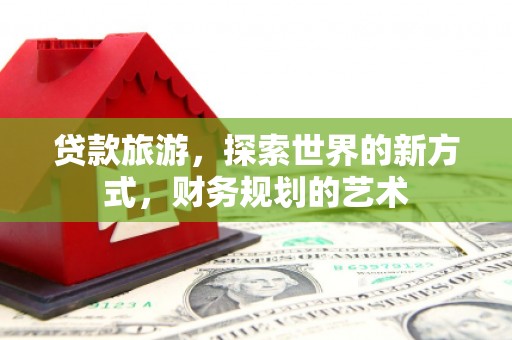 伽师贷款旅游，探索世界的新方式，财务规划的艺术