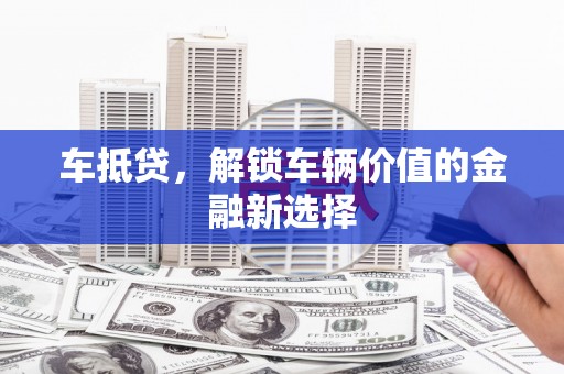 伽师车抵贷，解锁车辆价值的金融新选择
