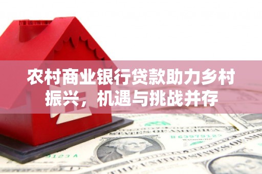 伽师农村商业银行贷款助力乡村振兴，机遇与挑战并存