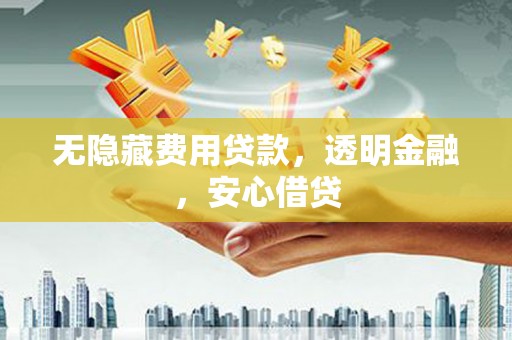 伽师无隐藏费用贷款，透明金融，安心借贷