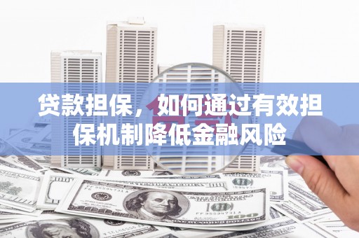 伽师贷款担保，如何通过有效担保机制降低金融风险