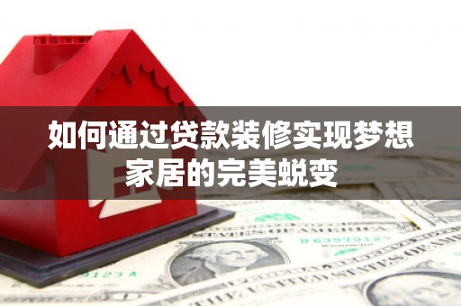 伽师如何通过贷款装修实现梦想家居的完美蜕变
