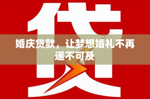 伽师婚庆贷款，让梦想婚礼不再遥不可及