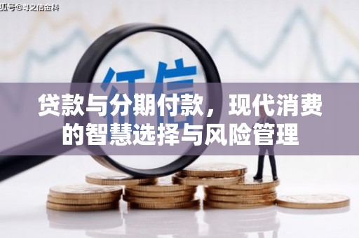 伽师贷款与分期付款，现代消费的智慧选择与风险管理