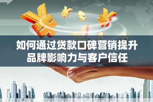 伽师如何通过贷款口碑营销提升品牌影响力与客户信任