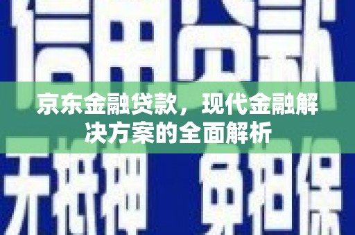 伽师京东金融贷款，现代金融解决方案的全面解析