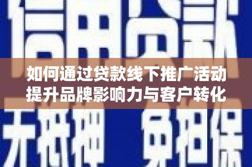 伽师如何通过贷款线下推广活动提升品牌影响力与客户转化率