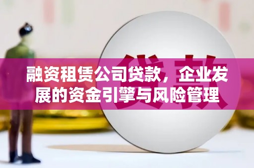 伽师融资租赁公司贷款，企业发展的资金引擎与风险管理