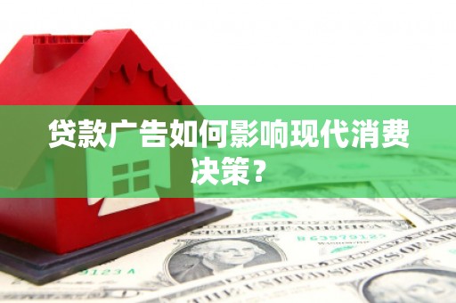 伽师贷款广告如何影响现代消费决策？