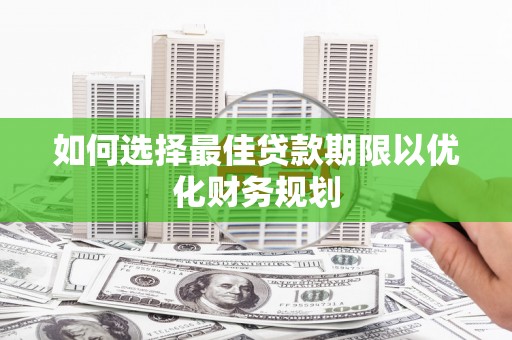 伽师如何选择最佳贷款期限以优化财务规划