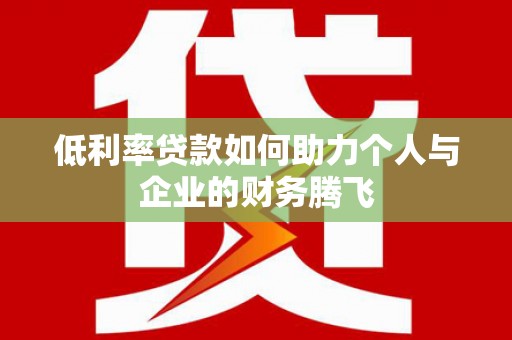 伽师低利率贷款如何助力个人与企业的财务腾飞