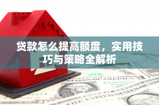 伽师贷款怎么提高额度，实用技巧与策略全解析