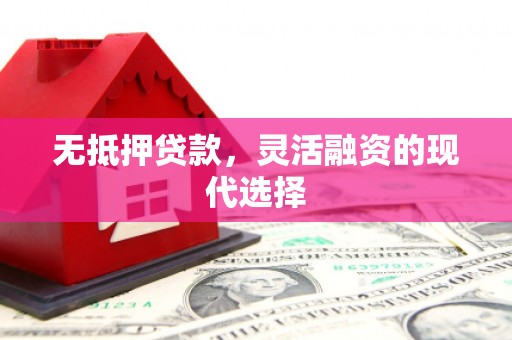 伽师无抵押贷款，灵活融资的现代选择