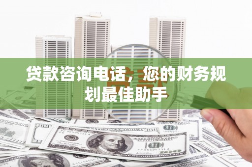 伽师贷款咨询电话，您的财务规划最佳助手