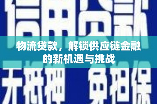 伽师物流贷款，解锁供应链金融的新机遇与挑战