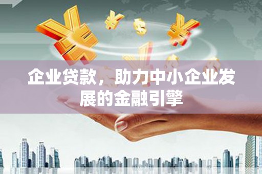 伽师企业贷款，助力中小企业发展的金融引擎